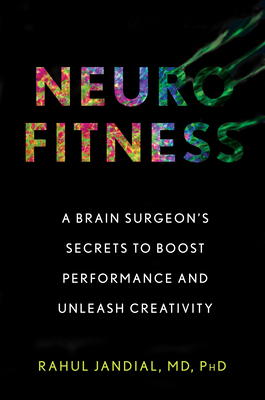 Neurofitness: A Brain Surgeon's Secrets to Boost Performance and Unleash Creativity by Rahul Jandial