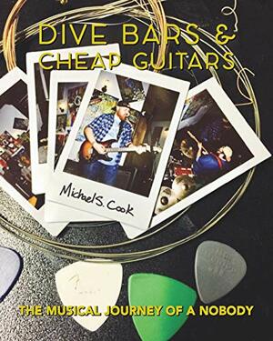 Dive Bars & Cheap Guitars: The Musical Journey of a Nobody by Michael Cook