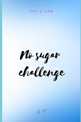 no sugar challenge: yes you can by Angel Rose, K. T