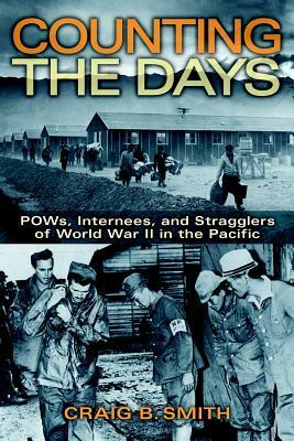 Counting the Days: Pows, Internees, and Stragglers of World War II in the Pacific by Craig B. Smith