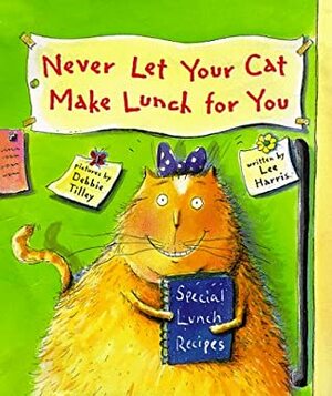 Never Let Your Cat Make Lunch for You by Lee Harris, Debbie Tilley