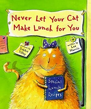 Never Let Your Cat Make Lunch for You by Debbie Tilley, Lee Harris