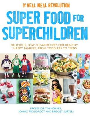 Super Food for Superchildren: Delicious, Low-Sugar Recipes for Healthy, Happy Children, from Toddlers to Teens by Tim Noakes, Jonno Proudfoot, Bridget Surtees