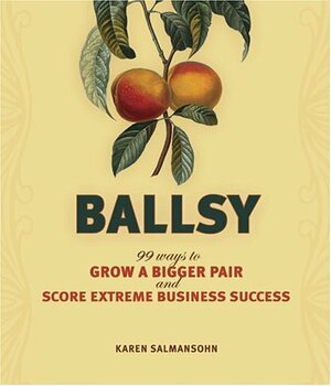 Ballsy!: 99 Ways to Grow a Bigger Pair and Score Extreme Business Success by Karen Salmansohn