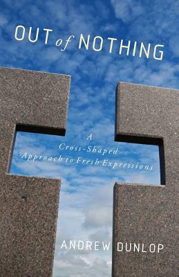 Out of Nothing: A Cross-Shaped Approach to Fresh Expressions by Andrew Dunlop
