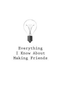 Everything I Know About Making Friends by O.