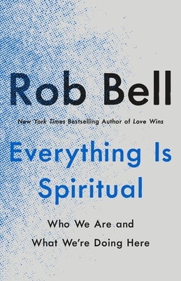 Everything Is Spiritual: Who We Are and What We're Doing Here by Rob Bell