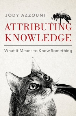 Attributing Knowledge: What It Means to Know Something by Jody Azzouni