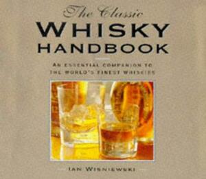 The Classic Whisky Handbook: An Essential Companion to the World's Finest Whiskies by Ian Wisniewski