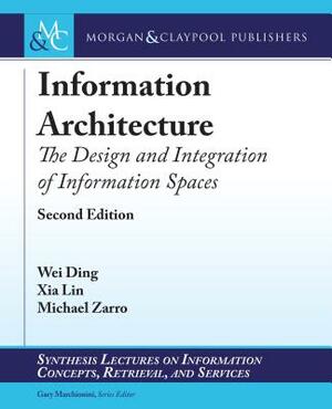 Information Architecture: The Design and Integration of Information Spaces by Wei Ding, Xia Lin, Michael Zarro