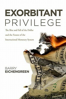Exorbitant Privilege: The Rise and Fall of the Dollar and the Future of the International Monetary System by Barry Eichengreen