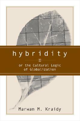 Hybridity: The Cultural Logic of Globalization by Marwan Kraidy