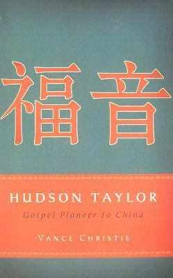 Hudson Taylor: Gospel Pioneer to China by Vance Christie