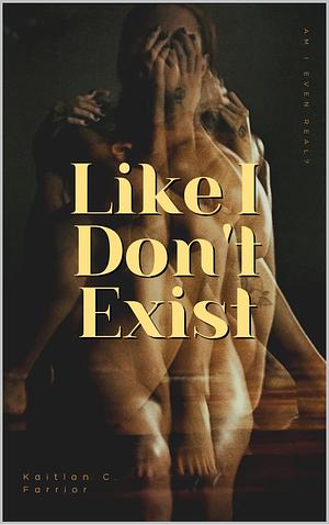 Like I Don't Exist: Am I Even Real? by Kaitlan C. Farrior, Kaitlan C. Farrior