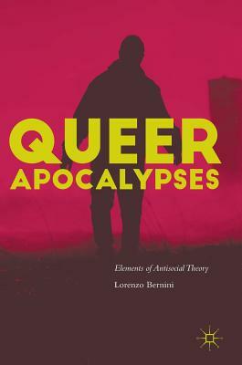 Queer Apocalypses: Elements of Antisocial Theory by Lorenzo Bernini