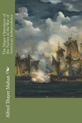 The Major Operations of the Navies in the War of American Independence by Alfred Thayer Mahan