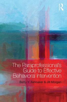 The Paraprofessional's Guide to Effective Behavioral Intervention by Betty Y. Ashbaker, Jill Morgan