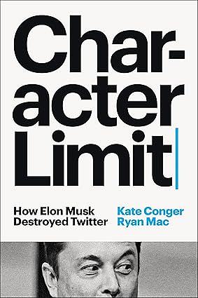 Character Limit: How Elon Musk Destroyed Twitter by Kate Conger, Ryan Mac