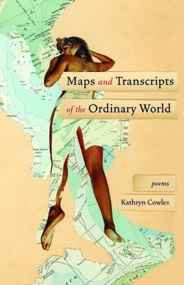 Maps and Transcripts of the Ordinary World: Poems by Kathryn Cowles