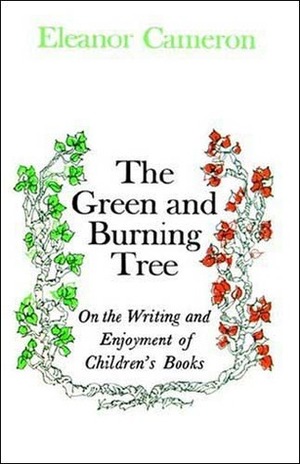 The Green and Burning Tree: On the Writing and Enjoyment of Children's Books by Eleanor Cameron
