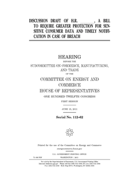 Discussion draft of H.R. _______, a bill to require greater protection for sensitive consumer data and timely notification in case of breach by United S. Congress, United States House of Representatives, Committee on Energy and Commerc (house)