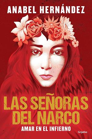 Las señoras del narco. Amar en el infierno / Narco Women. Love in Hell by Anabel Hernández, Anabel Hernández