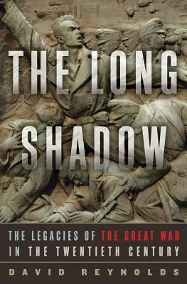 The Long Shadow: The Legacies of the Great War in the Twentieth Century by David Reynolds