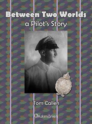 BETWEEN TWO WORLDS: A Pilot's Story by Tom Callen