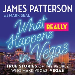 What Really Happens in Vegas: True Stories of the People Who Make Vegas, Vegas by Mark Seal, James Patterson