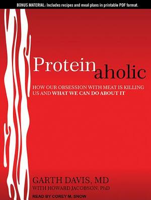 Proteinaholic: How Our Obsession with Meat Is Killing Us and What We Can Do about It by Garth Davis