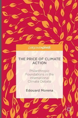 The Price of Climate Action: Philanthropic Foundations in the International Climate Debate by Edouard Morena