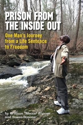 Prison From The Inside Out: One Man's Journey From A Life Sentence to Freedom by William Mecca Elmore, Susan Simone