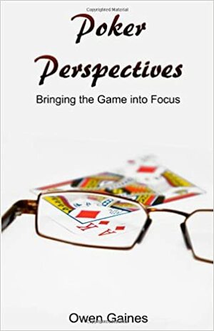 Poker Perspectives: Bringing the Game into Focus by Owen Gaines, Jack Welch