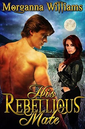 His Rebellious Mate by Morganna Williams