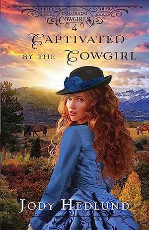 Captivated by the Cowgirl: A Sweet Historical Romance by Jody Hedlund, Jody Hedlund