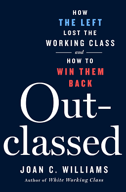 Outclassed: How the Left Lost the Working Class and How to Win Them Back by Joan C. Williams