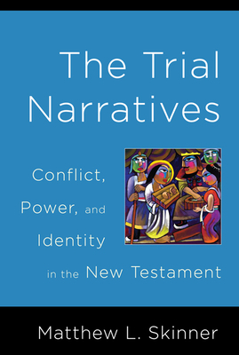 Trial Narratives: Conflict, Power, and Identity in the New Testament by Matthew L. Skinner