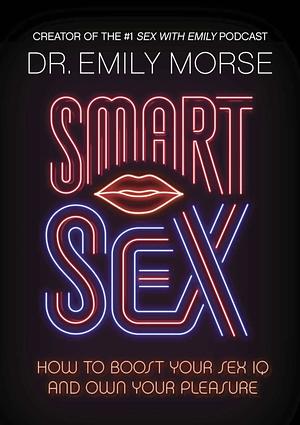 Smart Sex: How to Boost Your Sex IQ and Own Your Pleasure by Emily Morse