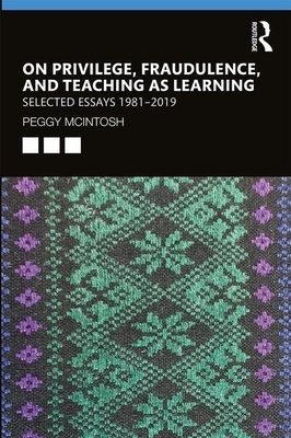 On Privilege, Fraudulence, and Teaching as Learning: Selected Essays 1981--2019 by Peggy McIntosh