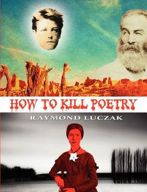 How to Kill Poetry by Raymond Luczak