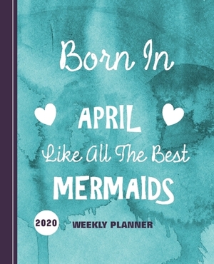 Born In April Like All The Best Mermaids: Diary Weekly Spreads January to December by Shayley Stationery Books