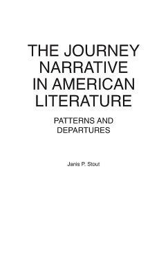 The Journey Narrative in American Literature: Patterns and Departures by Janis P. Stout