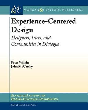 Experience-Centered Design: Designers, Users, and Communities in Dialogue by John McCarthy, Peter Wright