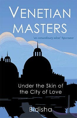 Venetian Masters: Under The Skin Of The City Of Love by Bidisha