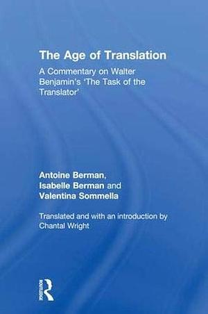 The Age of Translation: A Commentary on Walter Benjamin's "The Task of the Translator" by Antoine Berman, Valentina Sommella, Isabelle Berman