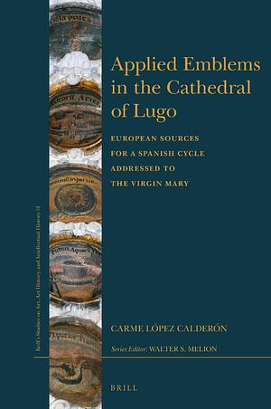 Applied Emblems in the Cathedral of Lugo: European Sources for a Spanish Cycle Addressed to the Virgin Mary by Carme López Calderón