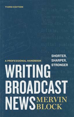 Writing Broadcast News -- Shorter, Sharper, Stronger: A Professional Handbook by Mervin Block