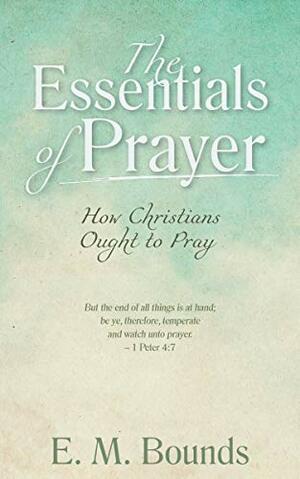 The Essentials of Prayer Annotated, Updated Edition: How Christians Ought to Pray by E.M. Bounds