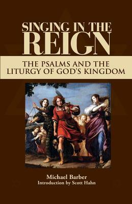 Singing in the Reign: The Psalms and the Liturgy of God's Kingdom by Michael Patrick Barber