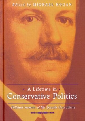 A Lifetime in Conservative Politics: Political Memoirs of Sir Joseph Carruthers by Joseph Carruthers, Michael Hogan